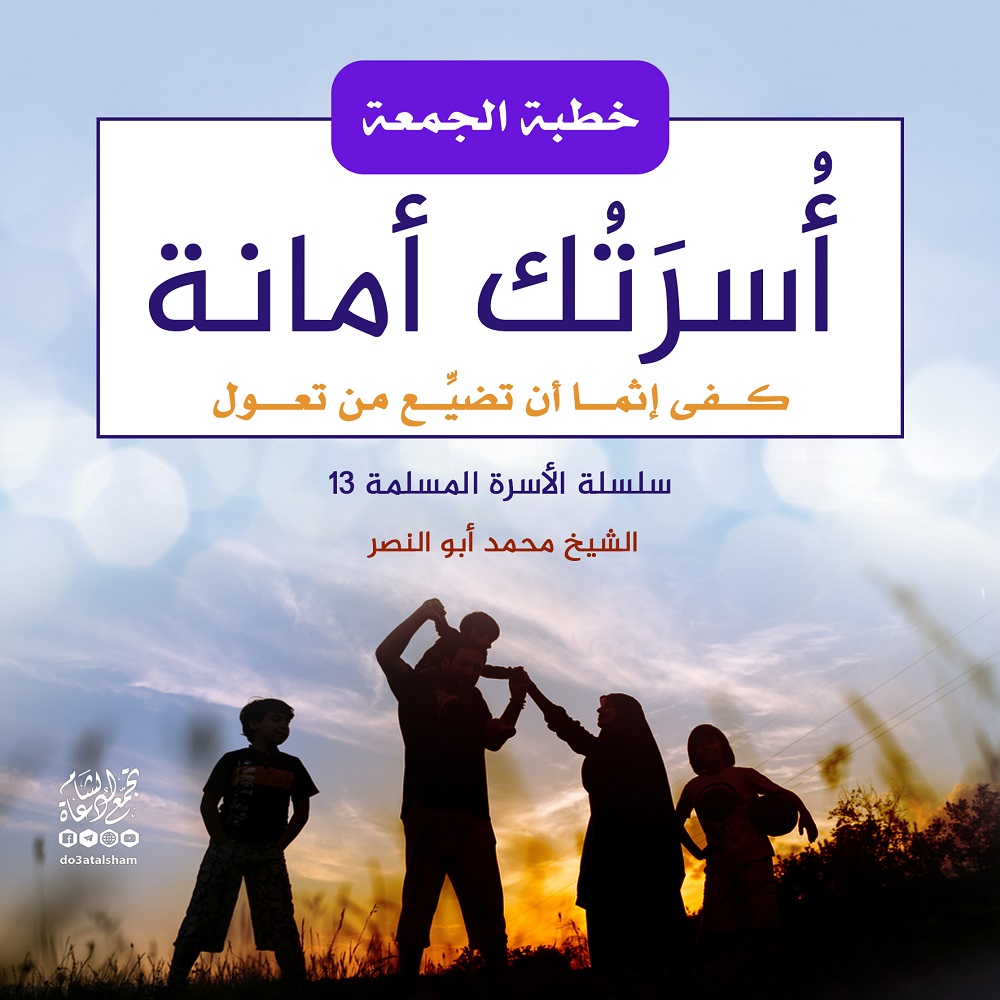 خطبة الجمعة - أسرتك أمانة - كفى إثما أن تضيع من تعول